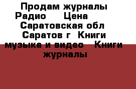 Продам журналы “Радио“  › Цена ­ 750 - Саратовская обл., Саратов г. Книги, музыка и видео » Книги, журналы   . Саратовская обл.,Саратов г.